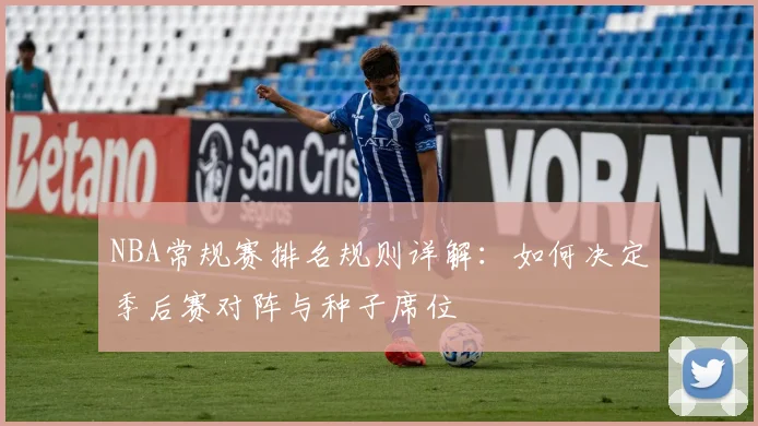 NBA常规赛排名规则详解:如何决定季后赛对阵与种子席位