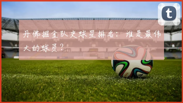 丹佛掘金队史球星排名：谁是最伟大的球员？