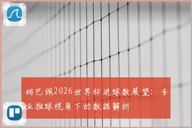 姆巴佩2026世界杯进球数展望:专业推球视角下的数据解析