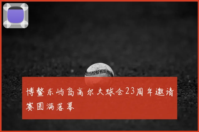 博鳌东屿岛高尔夫球会23周年邀请赛圆满落幕