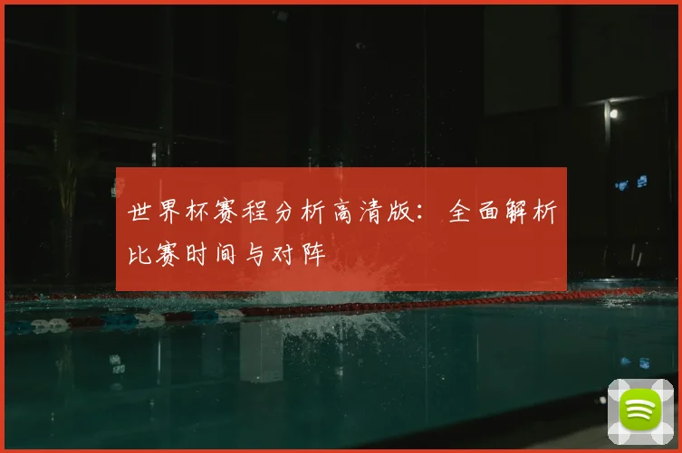 世界杯赛程分析高清版:全面解析比赛时间与对阵