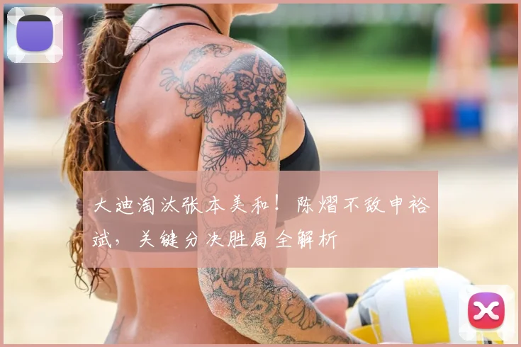 大迪淘汰张本美和！陈熠不敌申裕斌，关键分决胜局全解析