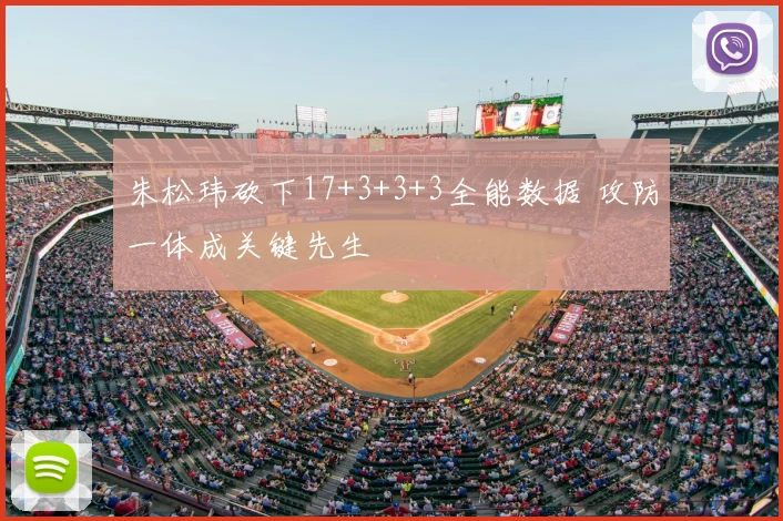 朱松玮砍下17+3+3+3全能数据 攻防一体成关键先生
