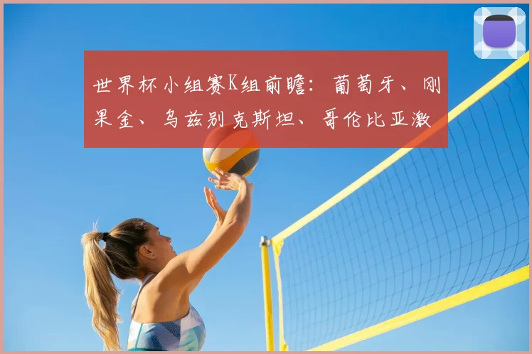 世界杯小组赛K组前瞻：葡萄牙、刚果金、乌兹别克斯坦、哥伦比亚激战在即
