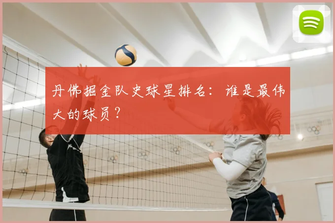 丹佛掘金队史球星排名:谁是最伟大的球员?