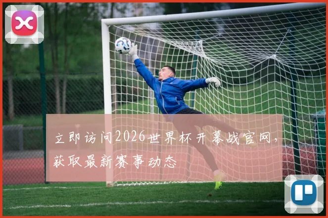 立即访问2026世界杯开幕战官网，获取最新赛事动态