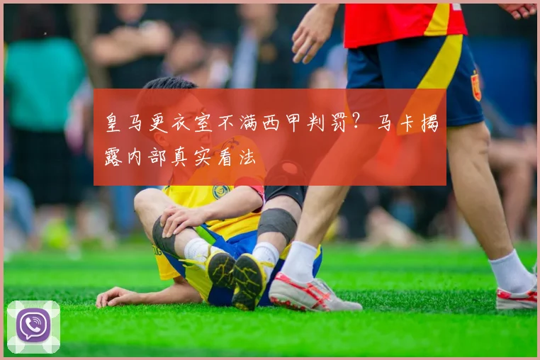 皇马更衣室不满西甲判罚?马卡揭露内部真实看法
