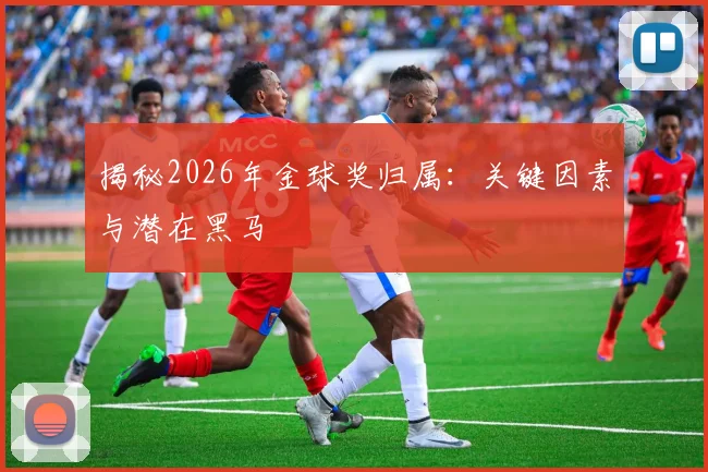 揭秘2026年金球奖归属:关键因素与潜在黑马